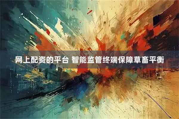 网上配资的平台 智能监管终端保障草畜平衡