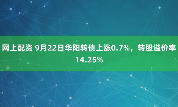 网上配资 9月22日华阳转债上涨0.7%，转股溢价率14.25%