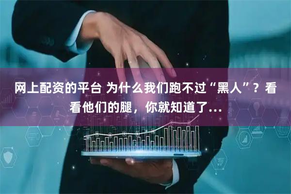 网上配资的平台 为什么我们跑不过“黑人”？看看他们的腿，你就知道了…