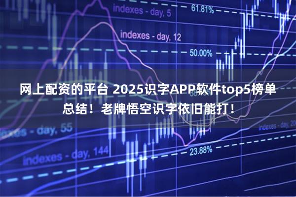 网上配资的平台 2025识字APP软件top5榜单总结！老牌悟空识字依旧能打！