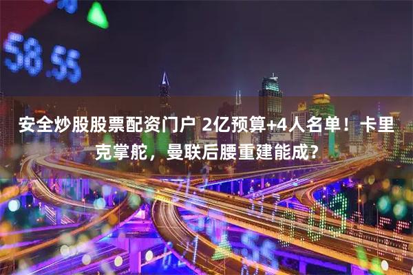 安全炒股股票配资门户 2亿预算+4人名单！卡里克掌舵，曼联后腰重建能成？