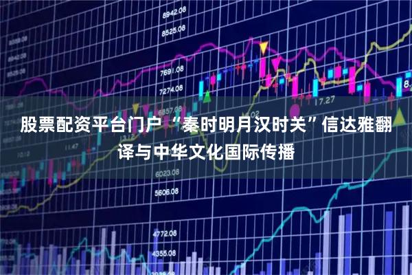 股票配资平台门户 “秦时明月汉时关”信达雅翻译与中华文化国际传播
