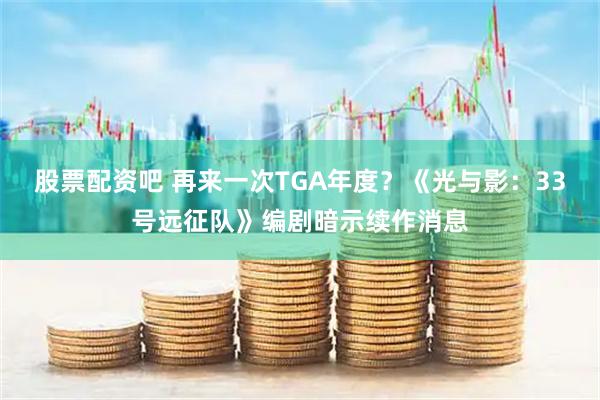 股票配资吧 再来一次TGA年度？《光与影：33号远征队》编剧暗示续作消息
