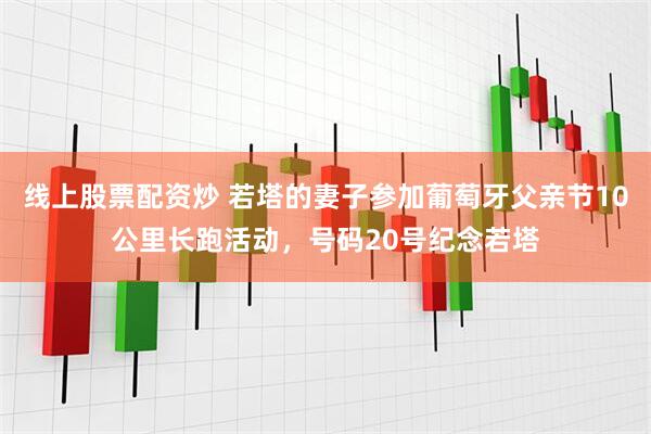 线上股票配资炒 若塔的妻子参加葡萄牙父亲节10公里长跑活动，号码20号纪念若塔