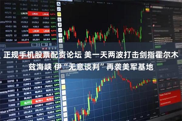 正规手机股票配资论坛 美一天两波打击剑指霍尔木兹海峡 伊“无意谈判”再袭美军基地
