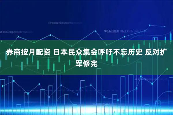 券商按月配资 日本民众集会呼吁不忘历史 反对扩军修宪