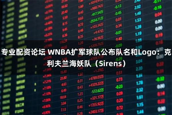专业配资论坛 WNBA扩军球队公布队名和Logo：克利夫兰海妖队（Sirens）