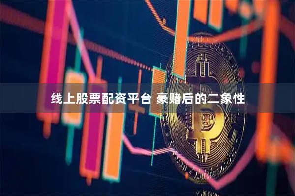 线上股票配资平台 豪赌后的二象性