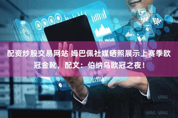 配资炒股交易网站 姆巴佩社媒晒照展示上赛季欧冠金靴，配文：伯纳乌欧冠之夜！