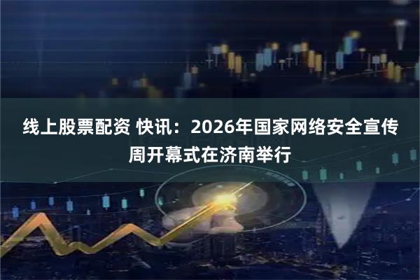 线上股票配资 快讯：2026年国家网络安全宣传周开幕式在济南举行